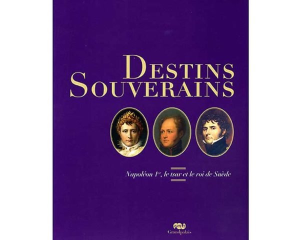 Catalogue d’exposition Destins souverains – Napoléon Ier, le tsar et le roi de Suède