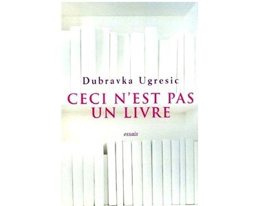 Dubravka Ugresic : Ceci n’est pas un livre